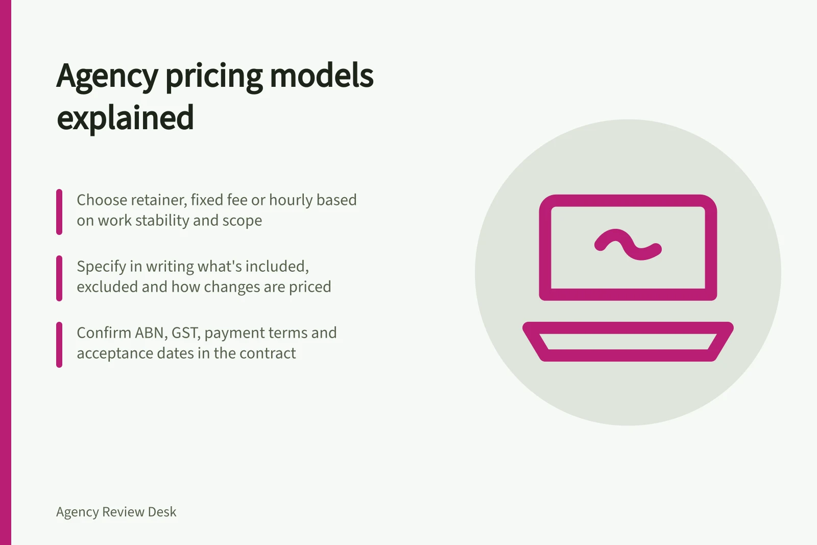 Agency pricing models explained: Choose retainer, fixed fee or hourly based on work stability and scope; Specify in writing what's included, excluded and how changes are priced; Confirm ABN, GST, payment terms and acceptance dates in the contract
