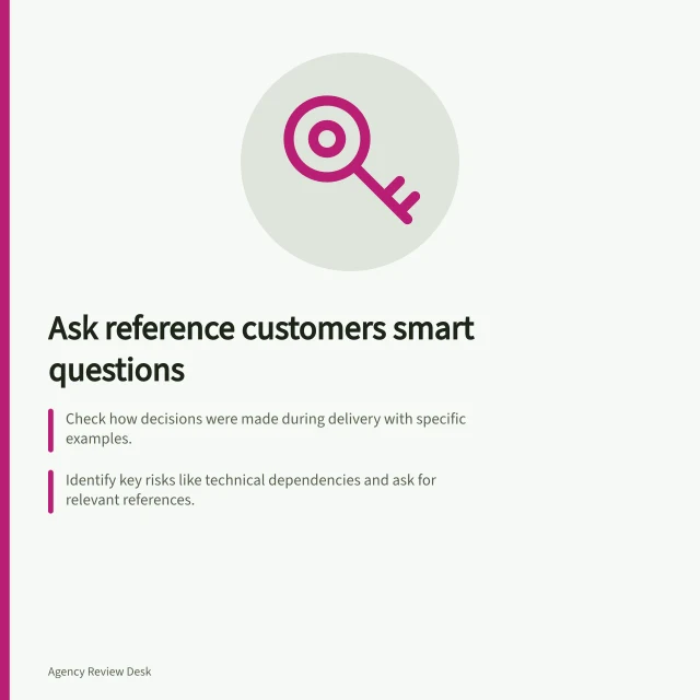 Ask reference customers smart questions: Check how decisions were made during delivery with specific examples.; Identify key risks like technical dependencies and ask for relevant references.; Note the reference’s role and scope to understand what they observed. Asking reference customers useful questions