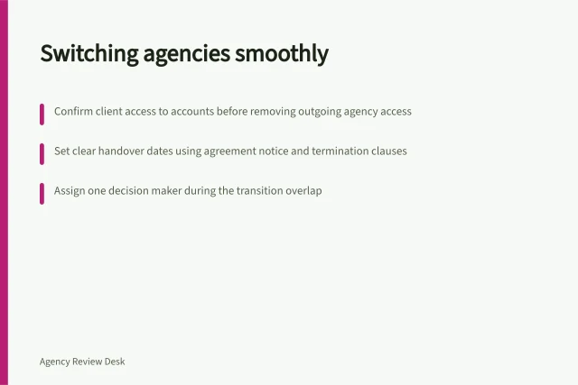 Switching agencies smoothly: Confirm client access to accounts before removing outgoing agency access; Set clear handover dates using agreement notice and termination clauses; Assign one decision maker during the transition overlap. Changing agencies
