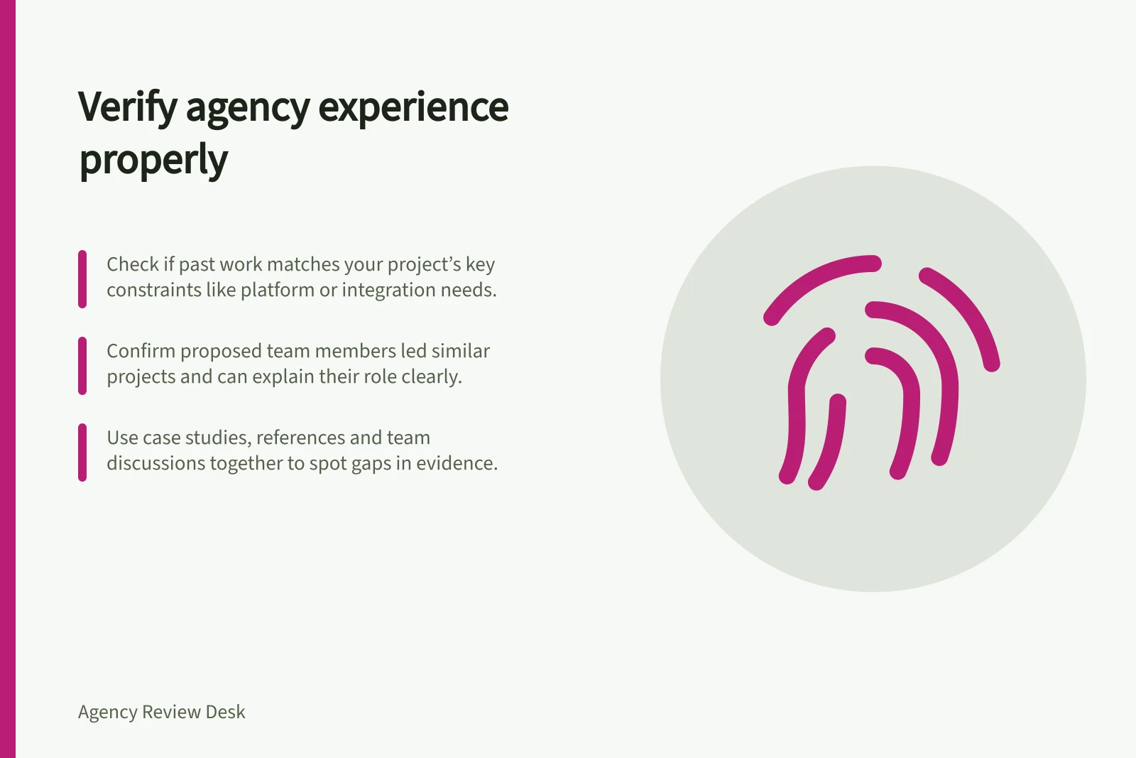 Verify agency experience properly: Check if past work matches your project’s key constraints like platform or integration needs.; Confirm proposed team members led similar projects and can explain their role clearly.; Use case studies, references and team discussions together to spot gaps in evidence.