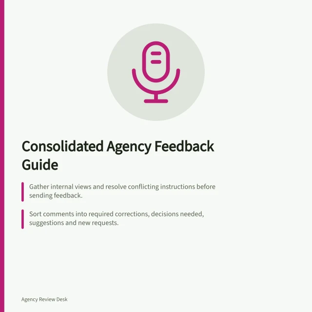 Consolidated Agency Feedback Guide: Gather internal views and resolve conflicting instructions before sending feedback.; Sort comments into required corrections, decisions needed, suggestions and new requests.; Send one clear response per version with location, outcome, priority and a named contact. Giving consolidated feedback to an agency team