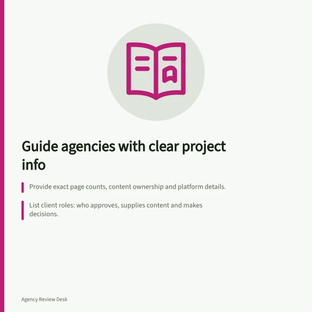 Guide agencies with clear project info: Provide exact page counts, content ownership and platform details.; List client roles: who approves, supplies content and makes decisions.; Specify third-party costs like software licences and media fees. Preparing the information agencies need to quote accurately