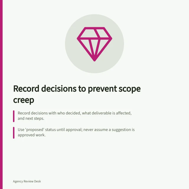 Record decisions to prevent scope creep: Record decisions with who decided, what deliverable is affected, and next steps.; Use 'proposed' status until approval; never assume a suggestion is approved work.; Check each request against current scope, exclusions, and deadlines before deciding. Recording decisions so scope does not drift