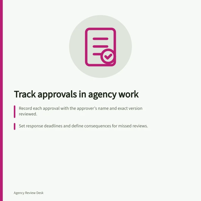 Track approvals in agency work: Record each approval with the approver’s name and exact version reviewed.; Set response deadlines and define consequences for missed reviews.; Link every decision to the file, version and approval workflow record. Recording the approval process in an agency engagement