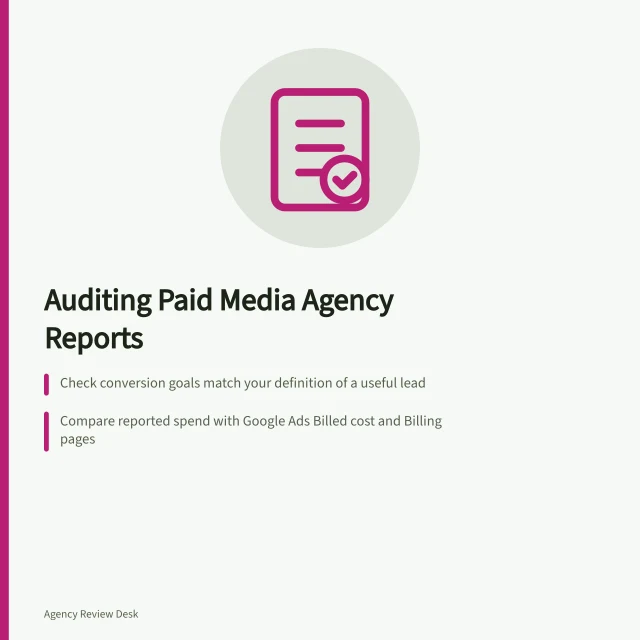 Auditing Paid Media Agency Reports: Check conversion goals match your definition of a useful lead; Compare reported spend with Google Ads Billed cost and Billing pages; Trace each campaign change to its date in Change history. Reviewing a paid media agency's reporting transparency
